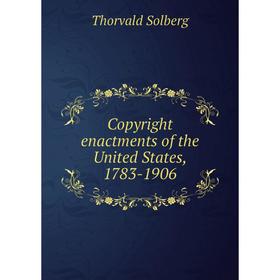 

Книга Copyright enactments of the United States, 1783-1906