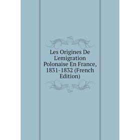 

Книга Les Origines De L'emigration Polonaise En France, 1831-1832