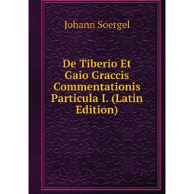 

Книга De Tiberio Et Gaio Graccis Commentationis Particula I. (Latin Edition)