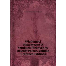 

Книга Wiadomoci Historyczne O Sztukach Pieknych W Dawnéj Polsce, Volume 1 (French Edition)