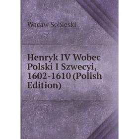 

Книга Henryk IV Wobec Polski I Szwecyi, 1602-1610 (Polish Edition)