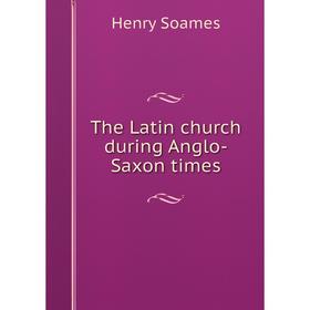 

Книга The Latin church during Anglo-Saxon times