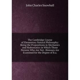 

Книга The Cambridge Course of Elementary Natural Philosophy: Being the Propositions in Mechanics and Hydrostatics in Which Those Persons Who Are Not.