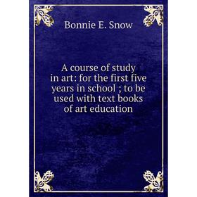 

Книга A course of study in art: for the first five years in school; to be used with text books of art education