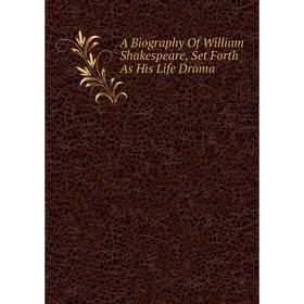 

Книга A Biography Of William Shakespeare, Set Forth As His Life Drama