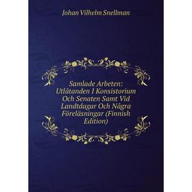 

Книга Samlade Arbeten: Utlåtanden I Konsistorium Och Senaten Samt Vid Landtdagar Och Några Föreläsningar (Finnish Edition)
