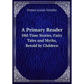 

Книга A Primary ReaderOld-Time Stories, Fairy Tales and Myths, Retold by Children