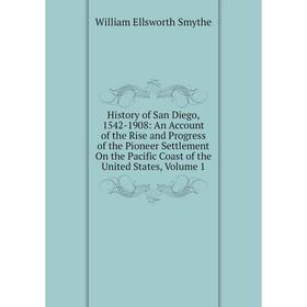 

Книга History of San Diego, 1542-1908: An Account of the Rise and Progress of the Pioneer Settlement On the Pacific Coast of the United States, Volume
