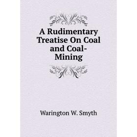 

Книга A Rudimentary Treatise On Coal and Coal-Mining