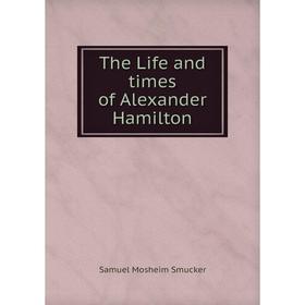 

Книга The Life and times of Alexander Hamilton