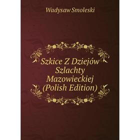 

Книга Szkice Z Dziejów Szlachty Mazowieckiej (Polish Edition)
