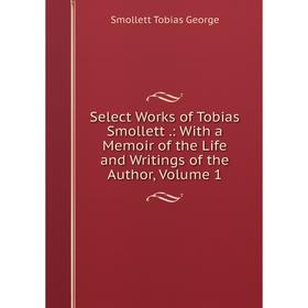 

Книга Select Works of Tobias Smollett.: With a Memoir of the Life and Writings of the Author, Volume 1