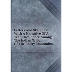 

Книга Letters And Sketches: With A Narrative Of A Year's Residence Among The Indian Tribes Of The Rocky Mountains
