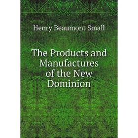 

Книга The Products and Manufactures of the New Dominion