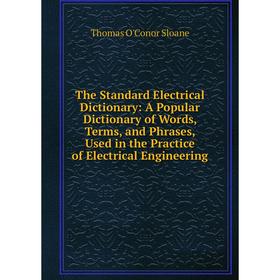 

Книга The Standard Electrical Dictionary: A Popular Dictionary of Words, Terms, and Phrases, Used in the Practice of Electrical Engineering