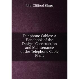 

Книга Telephone Cables: A Handbook of the Design, Construction and Maintenance of the Telephone Cable Plant