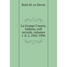 

Книга La Grange County, Indiana, will records, volumes 1 & 2, 1842-1896