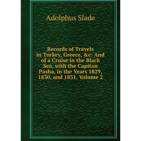 

Книга Records of Travels in Turkey, Greece, c: And of a Cruise in the Black Sea, with the Capitan Pasha, in the Years 1829, 1830, and 1831, Volume 2