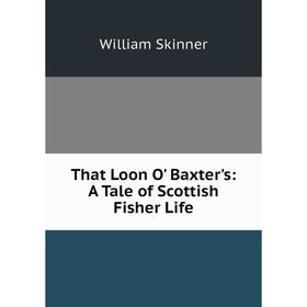 

Книга That Loon O' Baxter's: A Tale of Scottish Fisher Life