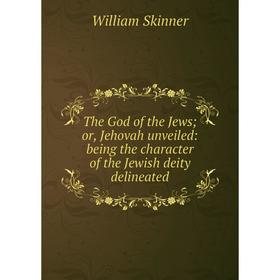 

Книга The God of the Jews; or, Jehovah unveiled: being the character of the Jewish deity delineated