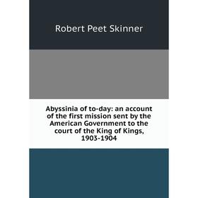 

Книга Abyssinia of to-day: an account of the first mission sent by the American Government to the court of the King of Kings, 1903-1904