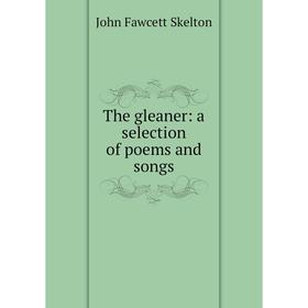 

Книга The gleaner: a selection of poems and songs