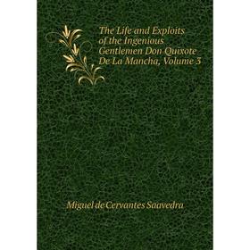 

Книга The Life and Exploits of the Ingenious Gentlemen Don Quixote De La Mancha, Volume 3