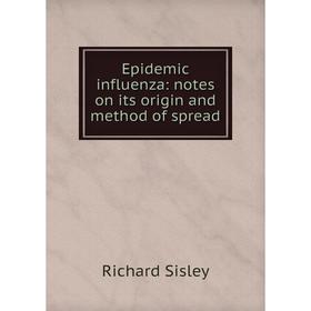 

Книга Epidemic influenza: notes on its origin and method of spread