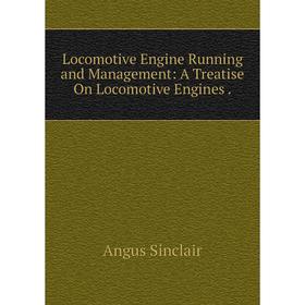 

Книга Locomotive Engine Running and Management: A Treatise On Locomotive Engines