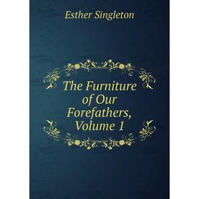 

Книга The Furniture of Our Forefathers, Volume 1