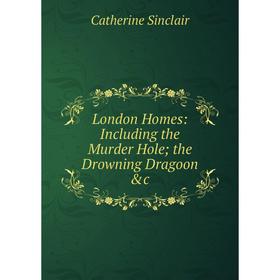 

Книга London Homes: Including the Murder Hole; the Drowning Dragoon &c