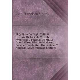 

Книга El Quijote Del Siglo Xviii, Ó Historia De La Vida Y Hechos, Aventuras U Fazañas De Mr. Le-Grand Héroe Filosofo Moderno, Caballero Andante,. Huma