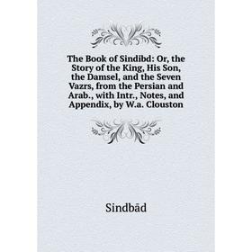 

Книга The Book of Sindibd: Or, the Story of the King, His Son, the Damsel, and the Seven Vazrs, from the Persian and Arab., with Intr., Notes, and App