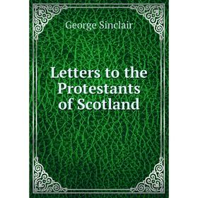 

Книга Letters to the Protestants of Scotland