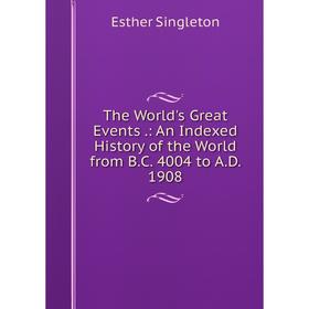 

Книга The World's Great Events.: An Indexed History of the World from B.C. 4004 to A.D. 1908