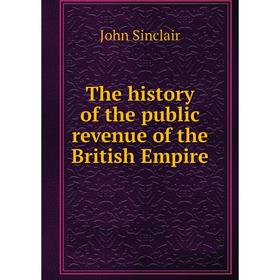 

Книга The history of the public revenue of the British Empire