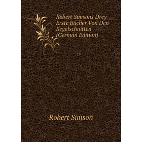 

Книга Robert Simsons Drey Erste Bücher Von Den Kegelschnitten (German Edition)