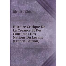 

Книга Histoire Critique De La Creance Et Des Coûtumes Des Nations Du Levant (French Edition)