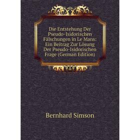 

Книга Die Entstehung Der Pseudo-Isidorischen Fälschungen in Le Mans: Ein Beitrag Zur Lösung Der Pseudo-Isidorischen Frage (German Edition)