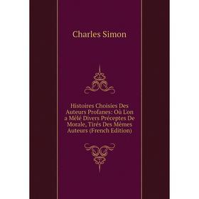 

Книга Histoires Choisies Des Auteurs Profanes: Où L'on a Mêlé Divers Préceptes De Morale, Tirés Des Mêmes Auteurs (French Edition)