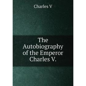 

Книга The Autobiography of the Emperor Charles V.