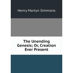 

Книга The Unending Genesis; Or, Creation Ever Present