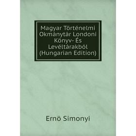 

Книга Magyar Történelmi Okmánytár Londoni Könyv- És Levéltárakból (Hungarian Edition)