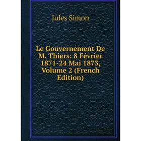 

Книга Le Gouvernement De M Thiers: 8 Février 1871-24 Mai 1873, Volume 2