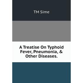 

Книга A Treatise On Typhoid Fever, Pneumonia, & Other Diseases.