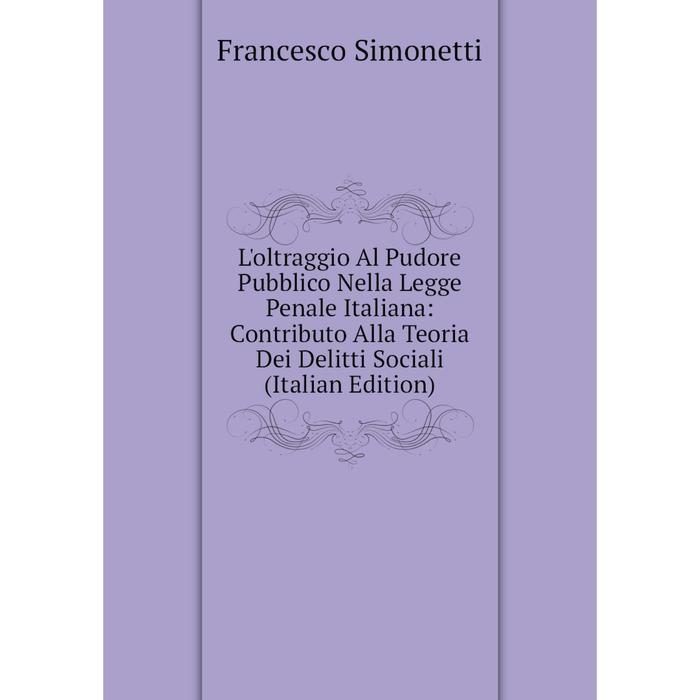фото Книга l'oltraggio al pudore pubblico nella legge penale italiana: contributo alla teoria dei delitti sociali nobel press