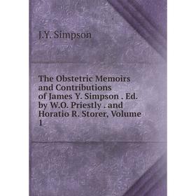 

Книга The Obstetric Memoirs and Contributions of James Y. Simpson. Ed. by W.O. Priestly. and Horatio R. Storer, Volume 1