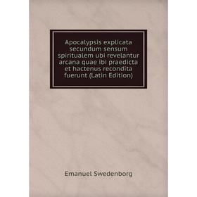 

Книга Apocalypsis explicata secundum sensum spiritualem ubi revelantur arcana quae ibi praedicta et hactenus recondita fuerunt (Latin Edition)