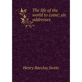 

Книга The life of the world to come: six addresses