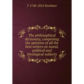 

Книга The philosophical dictionary, comprising the opinions of all the best writers on moral, political and theological subjects